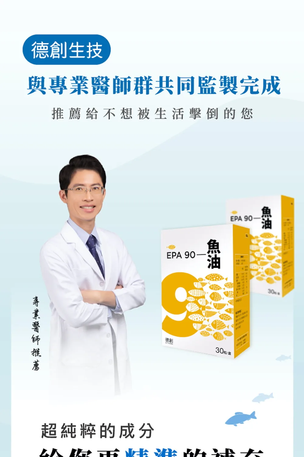 德創生技EPA90魚油由專業醫師群共同監製完成，推薦給不想被生活擊倒的你